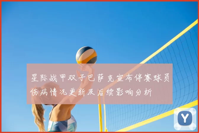 星际战甲双子巴萨克宣布停赛球员伤病情况更新及后续影响分析