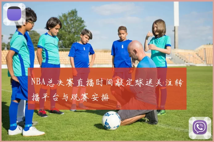 NBA总决赛直播时间敲定球迷关注转播平台与观赛安排