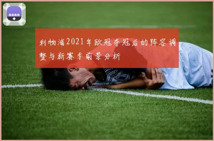 利物浦2021年欧冠夺冠后的阵容调整与新赛季前景分析