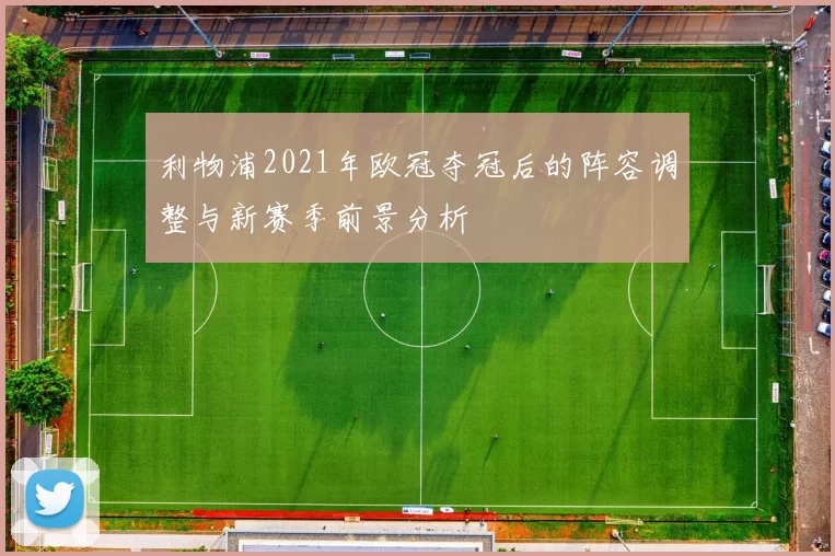 利物浦2021年欧冠夺冠后的阵容调整与新赛季前景分析