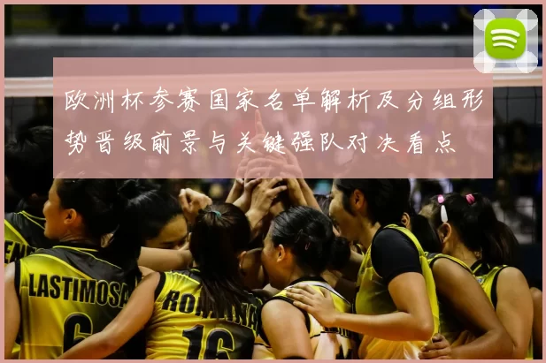 欧洲杯参赛国家名单解析及分组形势晋级前景与关键强队对决看点
