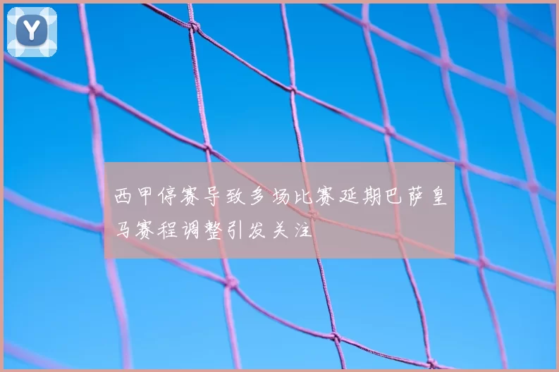 西甲停赛导致多场比赛延期巴萨皇马赛程调整引发关注