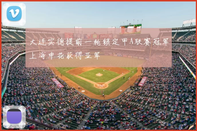 大连实德提前一轮锁定甲A联赛冠军上海申花获得亚军