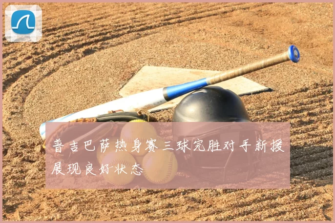 普吉巴萨热身赛三球完胜对手新援展现良好状态