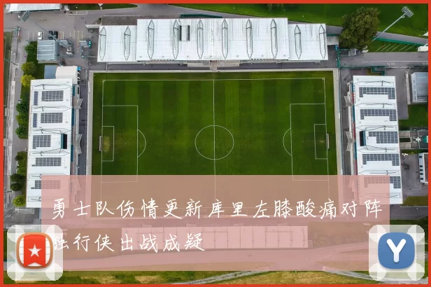 勇士队伤情更新库里左膝酸痛对阵独行侠出战成疑
