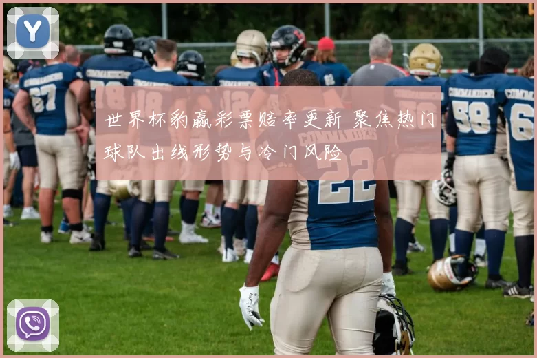 世界杯豹赢彩票赔率更新 聚焦热门球队出线形势与冷门风险