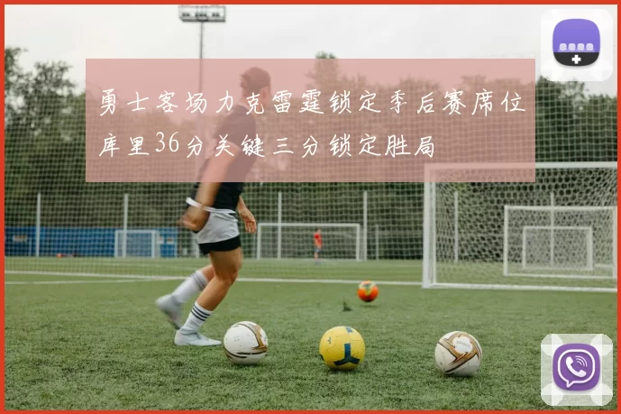 勇士客场力克雷霆锁定季后赛席位库里36分关键三分锁定胜局