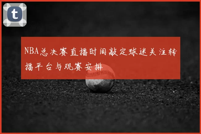 NBA总决赛直播时间敲定球迷关注转播平台与观赛安排