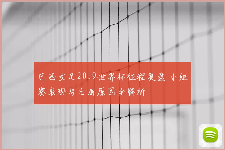 巴西女足2019世界杯征程复盘 小组赛表现与出局原因全解析