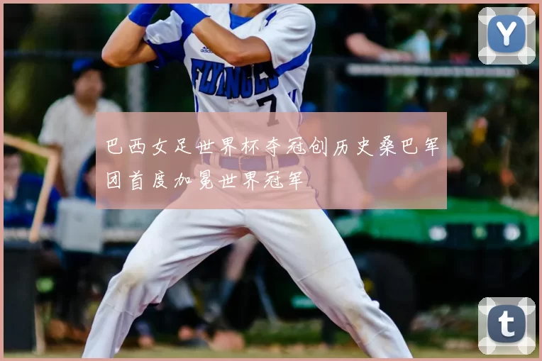 巴西女足世界杯夺冠创历史桑巴军团首度加冕世界冠军