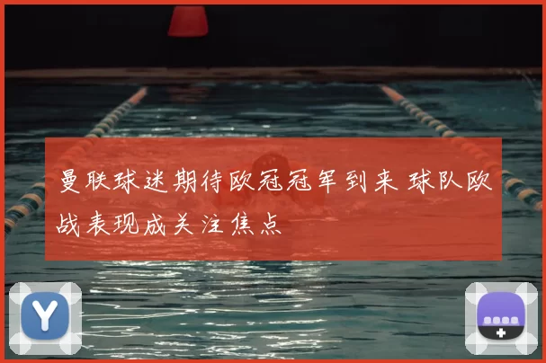 曼联球迷期待欧冠冠军到来 球队欧战表现成关注焦点