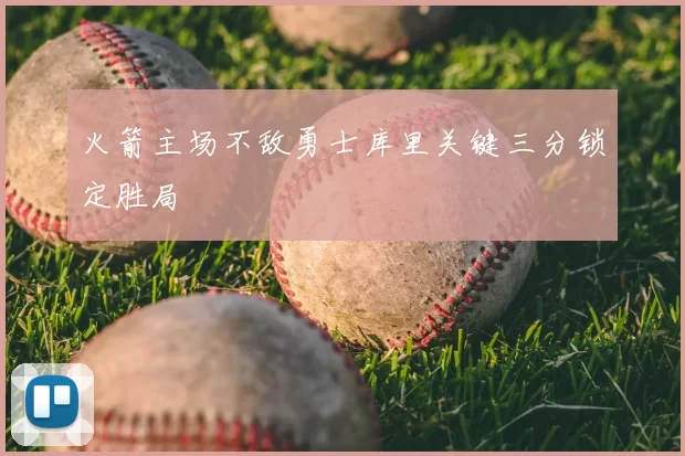 火箭主场不敌勇士库里关键三分锁定胜局