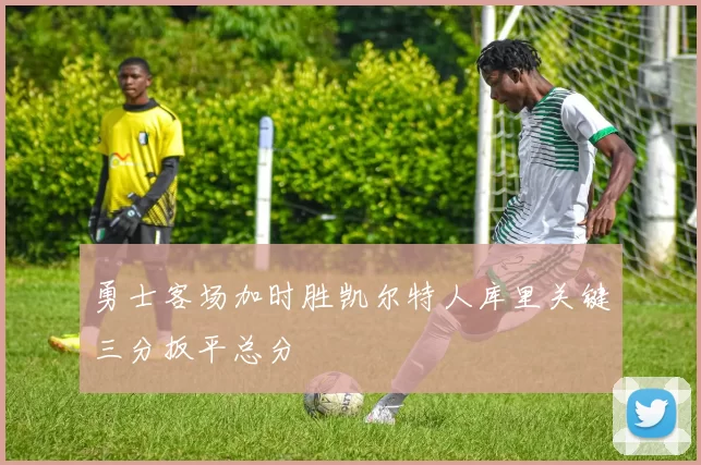 勇士客场加时胜凯尔特人库里关键三分扳平总分