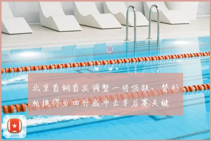 北京首钢首发调整一将伤缺,替补轮换得分回升成冲击季后赛关键