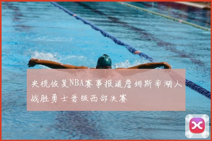央视恢复NBA赛事报道詹姆斯率湖人战胜勇士晋级西部决赛
