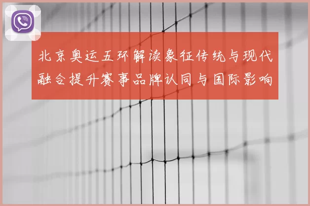 北京奥运五环解读象征传统与现代融合提升赛事品牌认同与国际影响