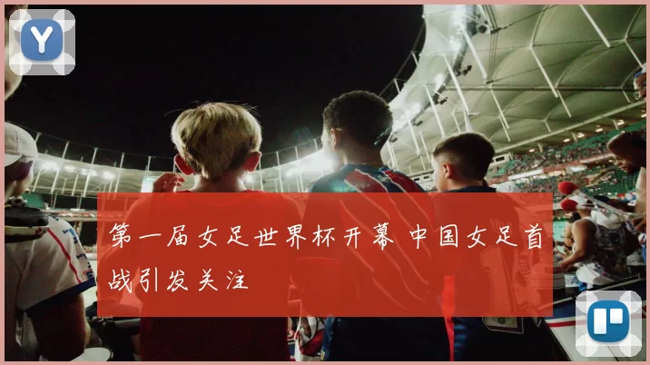 第一届女足世界杯开幕 中国女足首战引发关注