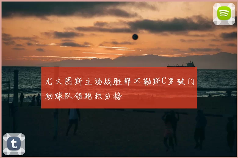 尤文图斯主场战胜那不勒斯C罗破门助球队领跑积分榜