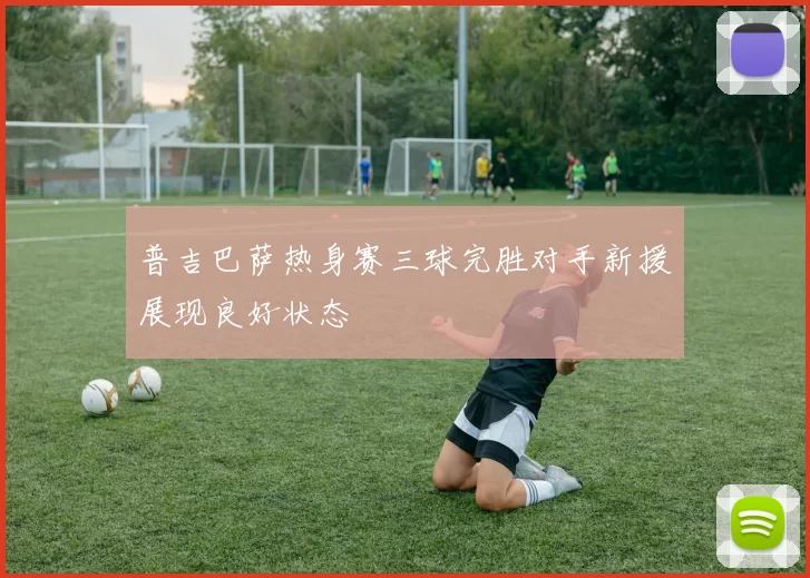 普吉巴萨热身赛三球完胜对手新援展现良好状态
