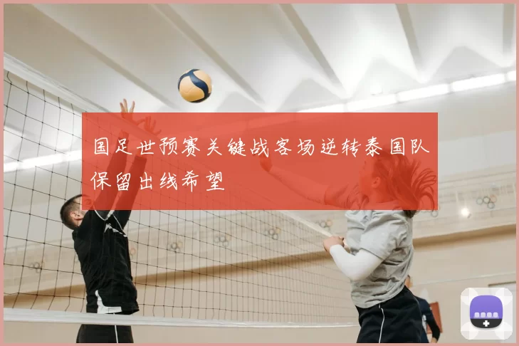 国足世预赛关键战客场逆转泰国队保留出线希望