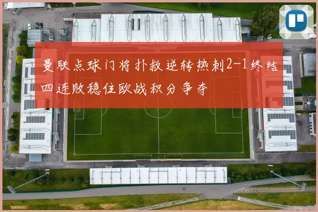 曼联点球门将扑救逆转热刺2-1终结四连败稳住欧战积分争夺