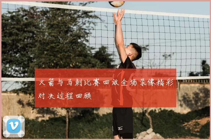 火箭与马刺比赛回放全场录像精彩对决过程回顾