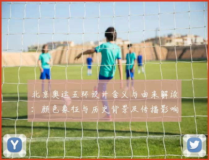 北京奥运五环设计含义与由来解读:颜色象征与历史背景及传播影响评估
